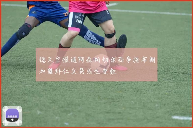 德天空报道阿森纳切尔西争抢布朗加盟拜仁交易或生变数