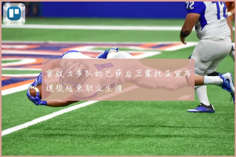 曾效力多队的巴萨后卫蒙托亚宣布退役结束职业生涯