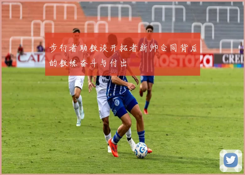 步行者助教谈开拓者新帅合同背后的教练奋斗与付出