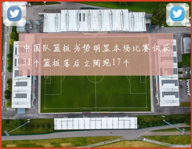 中国队篮板劣势明显本场比赛仅获31个篮板落后立陶宛17个