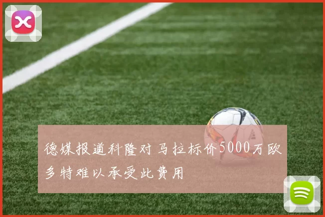 德媒报道科隆对马拉标价5000万欧多特难以承受此费用
